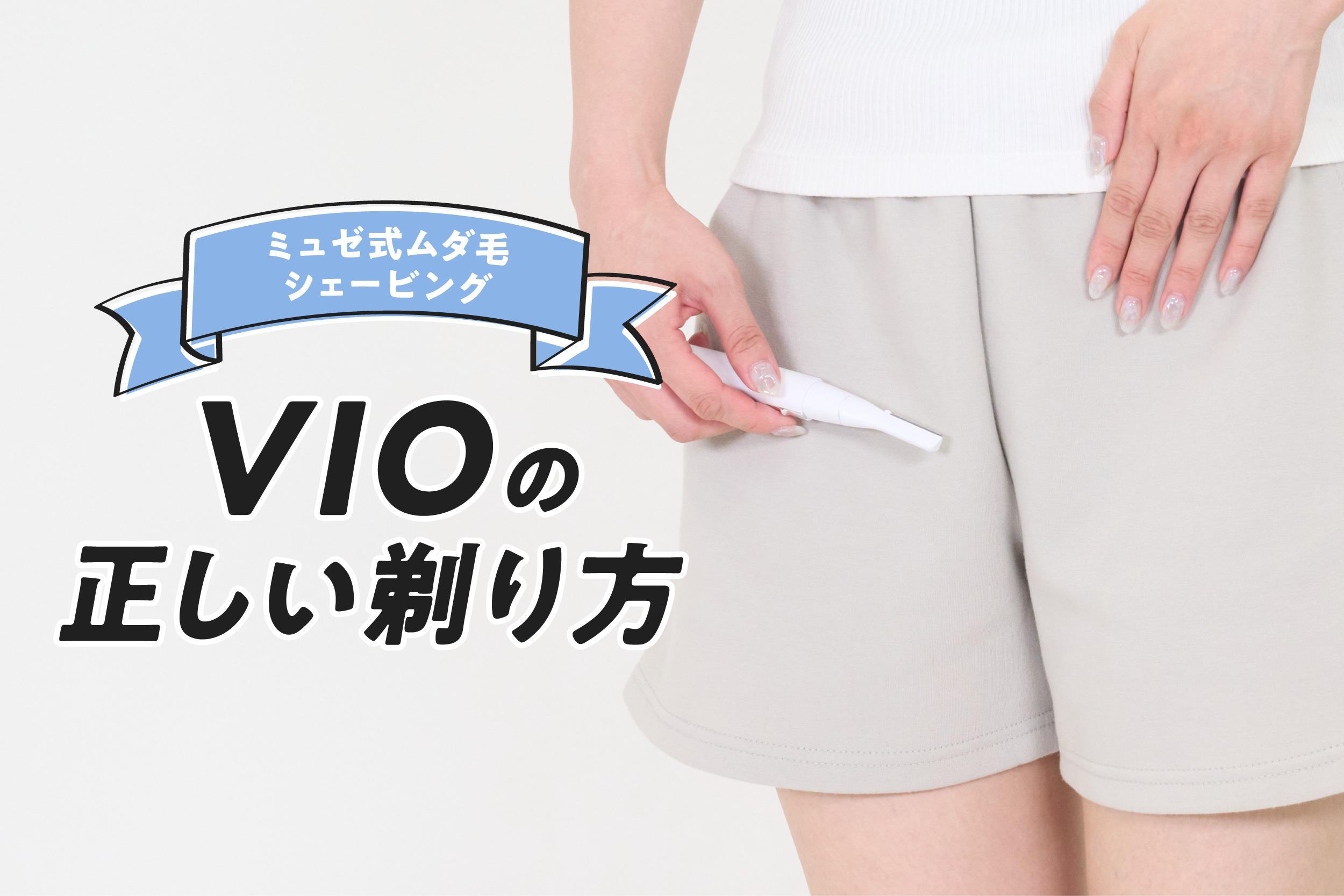 VIO(デリケートゾーン)の正しいムダ毛処理方法・手順まとめ【ミュゼ式ムダ毛シェービング】